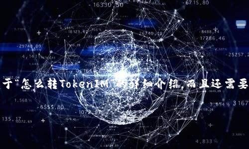 在回答您的问题之前，我们不仅需要提供关于“怎么转TokenIM”的详细介绍，而且还需要通过角度分析如何进行更的和关键词选择。

优质
如何顺利转移TokenIM，玩转数字货币钱包