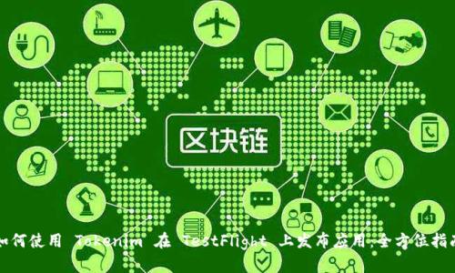 如何使用 Tokenim 在 TestFlight 上发布应用：全方位指南