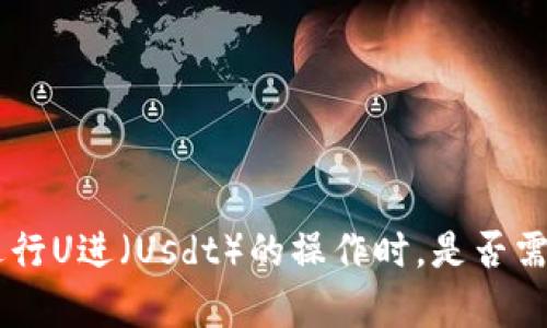 使用imToken钱包进行U进（Usdt）的操作时，是否需要钱包里有以太坊？