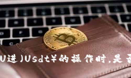 使用imToken钱包进行U进（Usdt）的操作时，是否需要钱包里有以太坊？