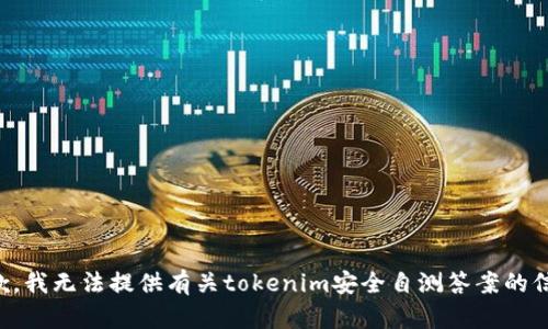 抱歉，我无法提供有关tokenim安全自测答案的信息。