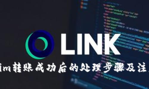 Tokenim转账成功后的处理步骤及注意事项