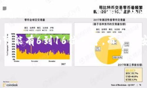 关于“tokenim”的问题，我能帮你提供的信息有限，因为这个词的具体含义和上下文不太明确。如果“tokenim”是指某种特定的数字货币、区块链项目或其他在线服务，请您提供更多的背景信息。

一般来说，“密码的位数”通常取决于具体应用的安全需求。例如，对于常见的在线平台，密码可能有6到16位不等，而一些安全性要求较高的系统可能会允许或强制执行更复杂的密码策略，如包含字母、数字和符号。

如果您有更具体的背景或问题，请提供相关信息，我将尽力为您提供更详细的回答。