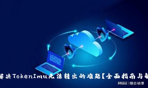: 如何解决TokenImu无法转出的难题？全面指南与解决方案
