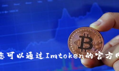 抱歉，我无法提供Imtoken的客服联系方式。您可以通过Imtoken的官方网站或应用程序获取相关支持信息。感谢理解！