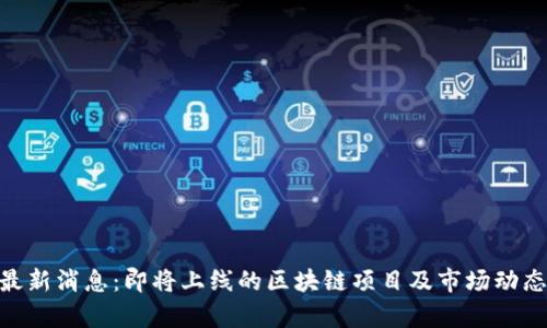 Tokenim最新消息：即将上线的区块链项目及市场动态深度解析
