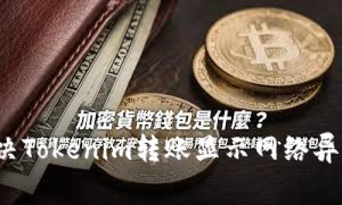 如何解决Tokenim转账显示网络异常问题？