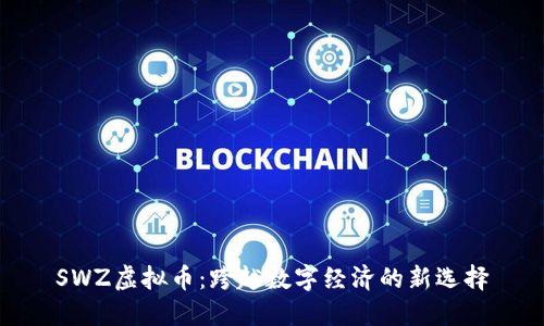 SWZ虚拟币：跨越数字经济的新选择