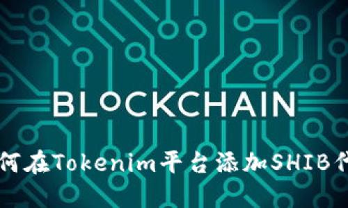 如何在Tokenim平台添加SHIB代币