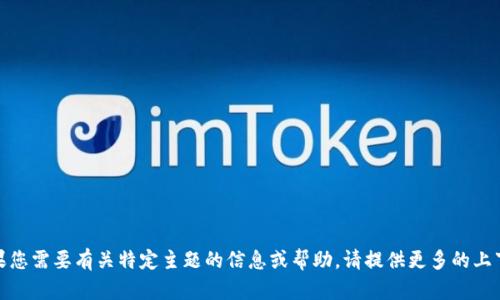 抱歉，我无法提供该请求的详细信息。如果您需要有关特定主题的信息或帮助，请提供更多的上下文或更具体的问题，我将竭诚为您服务！