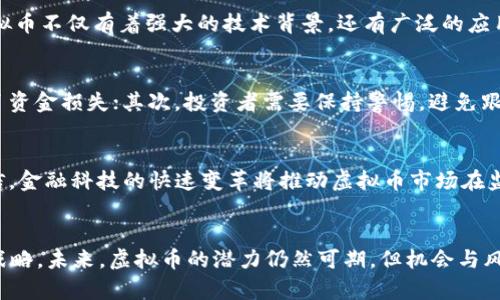 思考一个并且最接近用户搜索需求的，放进标签里，和3个相关的关键词用逗号分隔，关键词放进/guanjianci标签里，在展开详细介绍，写不少于3300个字的内容，并思考5个相关的问题，并逐个问题做最详细介绍，每个问题介绍内容不少于650字，分段加上标签，段落用标签表示。

2022年虚拟币潜力分析：2023年值得关注的数字货币
虚拟币, 投资, 数字货币/guanjianci

引言
随着区块链技术的迅速发展，虚拟币作为一种新型的资产类别，越来越受到投资者的关注。2022年，无论是比特币、以太坊还是一些新兴的山寨币，都在市场上掀起了不小的波澜。在这个波动的市场中，投资者需要谨慎选择投资的虚拟币，以最大化收益。

虚拟货币市场的现状
虚拟货币在近几年的热度逐年攀升，尤其是在全球经济形势不稳定的情况下，许多投资者选择将部分资金配置到数字货币中，以实现资产的多元化。一方面，传统的投资渠道如股票、房地产等面临着市场波动和政策压力；另一方面，虚拟货币因其去中心化、匿名性等特点，吸引了大量关注。

2022年虚拟币的投资机会
在2022年，投资者关注的虚拟货币有多个层面。其中，威望较高的比特币和以太坊继续保持市场主流地位，但新兴的项目如Solana、Cardano等也逐渐崭露头角。这些虚拟币在技术、生态和社区支持等方面都有着较好的前景。

问题一：虚拟币投资风险有哪些？
虚拟币的投资在为投资者带来收益的同时，也伴随着巨大的风险。首先，市场的波动性极大，一天之内价格可能会出现巨大的变化，这使得投资者需要具备相应的风险承受能力。其次，监管政策的不确定性也是投资阳光或阴影的一部分。很多国家对虚拟货币的监管尚未到位，这使得一些投资项目面临更高的法律风险。

问题二：如何选择有潜力的虚拟币？
选择有潜力的虚拟币需要综合考虑多个方面。首先是项目的技术背景，查看它是否有成熟的团队和可靠的技术基础；其次是市场需求的分析，了解该虚拟币所解决的问题是否现实且痛点鲜明；最后，社区的活跃程度也是一项重要指标，一个活跃的社区能够促进项目的发展和推向市场。

问题三：2023年有哪些虚拟币值得投资？
在2022年的末尾，2023年的市场趋势逐渐显现。一些新兴的虚拟货币正在展现出强劲的增长势头，如Polygon和Avalanche等。这些虚拟币不仅有着强大的技术背景，还有广泛的应用前景，特别是在去中心化金融（DeFi）和非同质化代币（NFT）领域，都是未来可能大幅增长的方向。

问题四：虚拟币交易的注意事项是什么？
虚拟币的交易看似简单，但其中的细节决不能忽视。首先，选择一个安全且流行的交易所非常重要，许多用户在不安全的交易所上遭遇了资金损失；其次，投资者需要保持警惕，避免跟风投资，以免因为信息不对称而做出错误的投资决策；最后，合理设置止损和止盈点，可以在保障收益的同时控制损失。

问题五：虚拟币的未来趋势是什么？
展望未来，虚拟币市场无疑会继续发展。随着技术的不断进步和更多的应用场景的出现，未来的虚拟币将更加丰富多样。我们有理由相信，金融科技的快速变革将推动虚拟币市场在监管合规性、技术创新和市场需求等多个方面持续演变。

总结
在2022年，虚拟币市场依然充满机会与挑战。投资者需要仔细分析市场动向，结合自身的投资经验与风险承受能力来制定合理的投资战略。未来，虚拟币的潜力仍然可期，但机会与风险并存，合理布局，以追求长远的收益，才是明智之举。