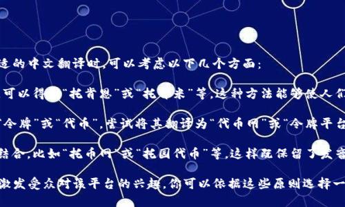 在为“Tokenim”这个名字选择一个合适的中文翻译时，可以考虑以下几个方面：

1. **音译**：尝试保持原名称的发音，可以得到“托肯恩”或“托肯米”等。这种方法能够使人们在听到这个名字时，能到原名的感觉。

2. **意译**：根据“Token”的含义，即“令牌”或“代币”，尝试将其翻译为“代币网”或“令牌平台”等，这种方式更强调功能和服务。

3. **结合音意**：可以将音译与意译结合，比如“托币网”或“托园代币”等，这样既保留了发音上的联系，又传达了平台的功能。

最终的名字选择应当，容易发音，且能激发受众对该平台的兴趣。你可以依据这些原则选择一个最符合你想要表达的名字。