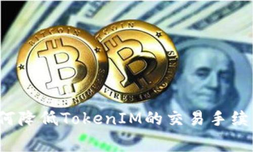 如何降低TokenIM的交易手续费？